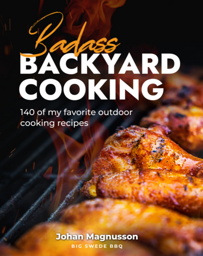 Badass Backyard Cooking Cookbook - 140 of my Favorite Outdoor Cooking Recipes